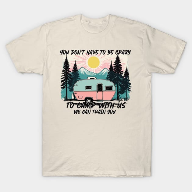 Funny Camping Sayings YOU DON’T HAVE TO BE CRAZY TO CAMP WITH US. WE CAN TRAIN YOU T-Shirt by Rustling-grass